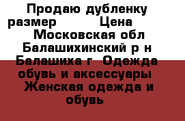 Продаю дубленку, размер 46-48 › Цена ­ 6 000 - Московская обл., Балашихинский р-н, Балашиха г. Одежда, обувь и аксессуары » Женская одежда и обувь   